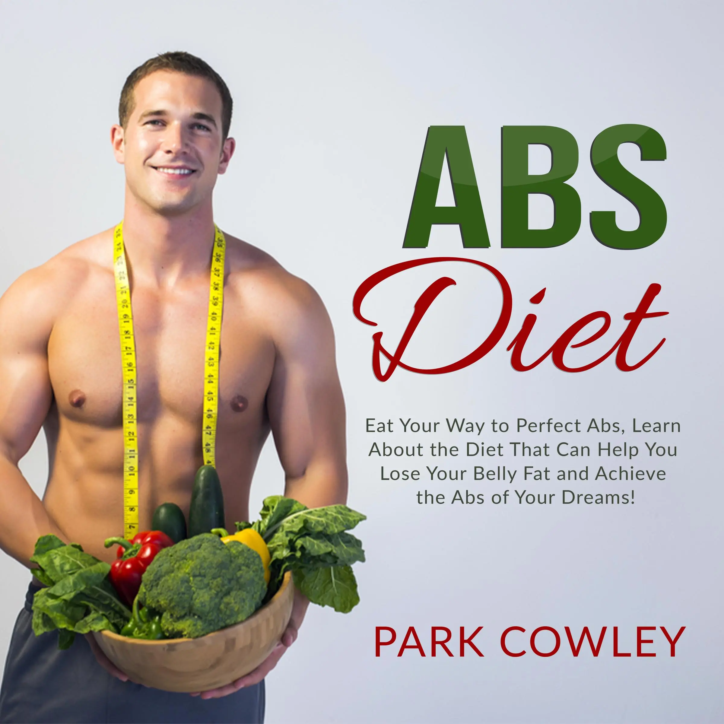 Abs Diet: Eat Your Way to Perfect Abs, Learn About the Diet That Can Help You Lose Your Belly Fat and Achieve the Abs of Your Dreams Audiobook by Park Cowley