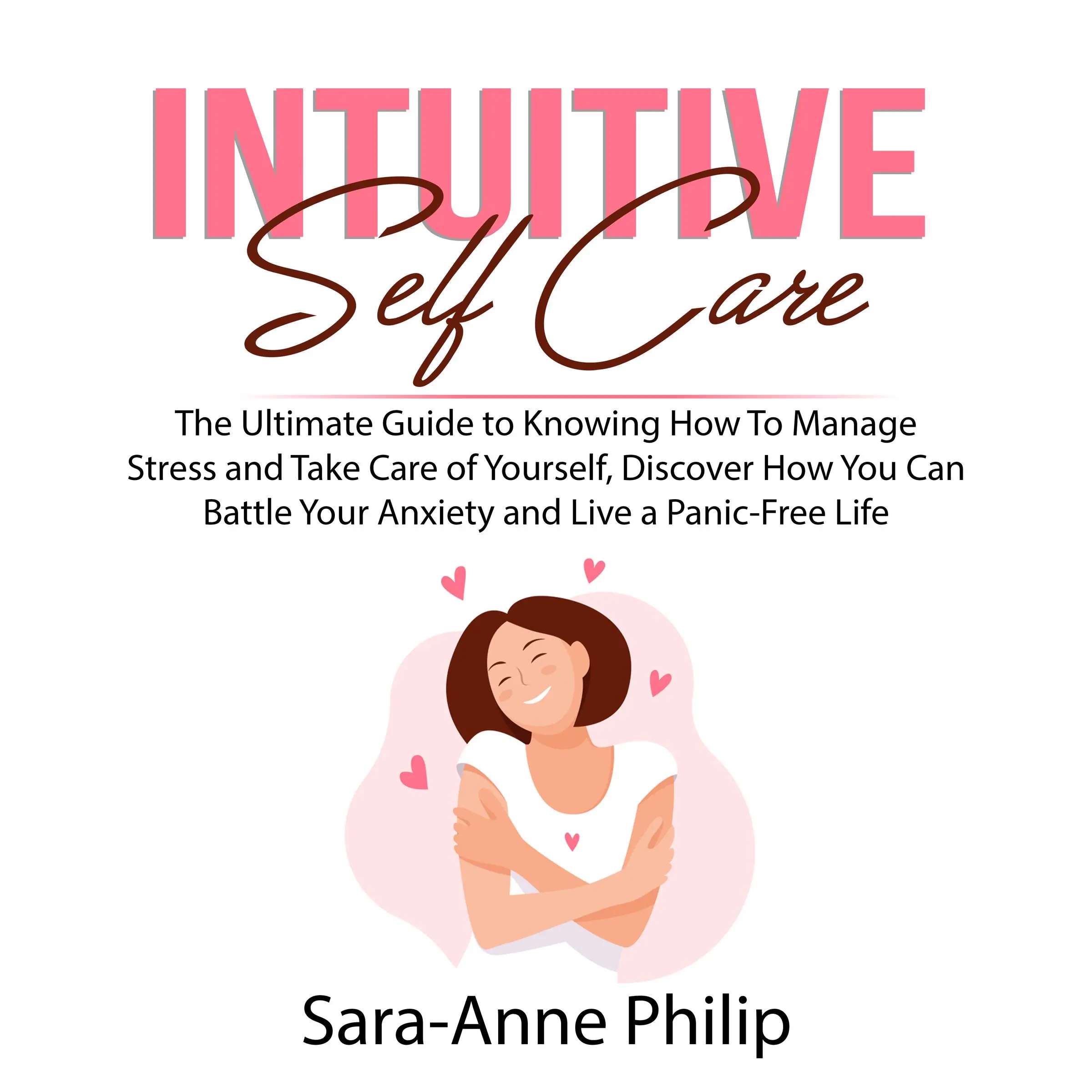 Intuitive Self Care: The Ultimate Guide to Knowing How To Manage Stress and Take Care of Yourself, Discover How You Can Battle Your Anxiety and Live a Panic-Free Life by Sara-Anne Philip Audiobook