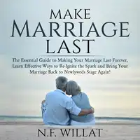 Make Marriage Last: The Essential Guide to Making Your Marriage Last Forever, Learn Effective Ways to Re-Ignite the Spark, and Bring Your Marriage Back to Newlyweds Stage Again Audiobook by N.F. Willat