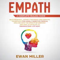 Empath – A Complete Healing Guide: Self-Discovery, Coping Strategies, Survival Techniques for Highly Sensitive People. Dealing with the Effects of Empathy and how to develop to Enhance Your Life NOW! Audiobook by Ewan Miller