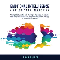 Emotional Intelligence and Empath Mastery: A Complete Guide for Self Healing & Discovery, Increasing Self Discipline, Social Skills, Cognitive Behavioral Therapy, NLP, Persuasion & More. Audiobook by Ewan Miller