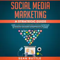 Social Media Marketing a Strategic Guide: Learn the Best Digital Advertising Approach & Strategies for Boosting Your Agency or Business with the Power of Facebook, Instagram, YouTube, Google SEO & More Audiobook by Sean Buttle