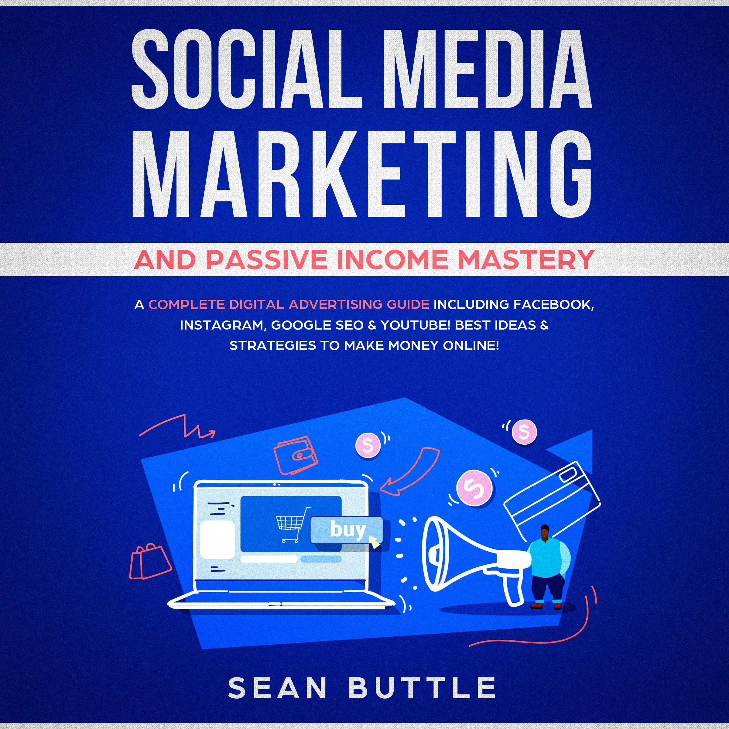 Social Media Marketing and Passive Income Mastery: A Complete Digital Advertising Guide Including Facebook, Instagram, Google SEO & Youtube! Best Ideas & Strategies to Make Money Online! by Sean Buttle Audiobook