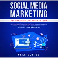 Social Media Marketing and Passive Income Mastery: A Complete Digital Advertising Guide Including Facebook, Instagram, Google SEO & Youtube! Best Ideas & Strategies to Make Money Online! Audiobook by Sean Buttle