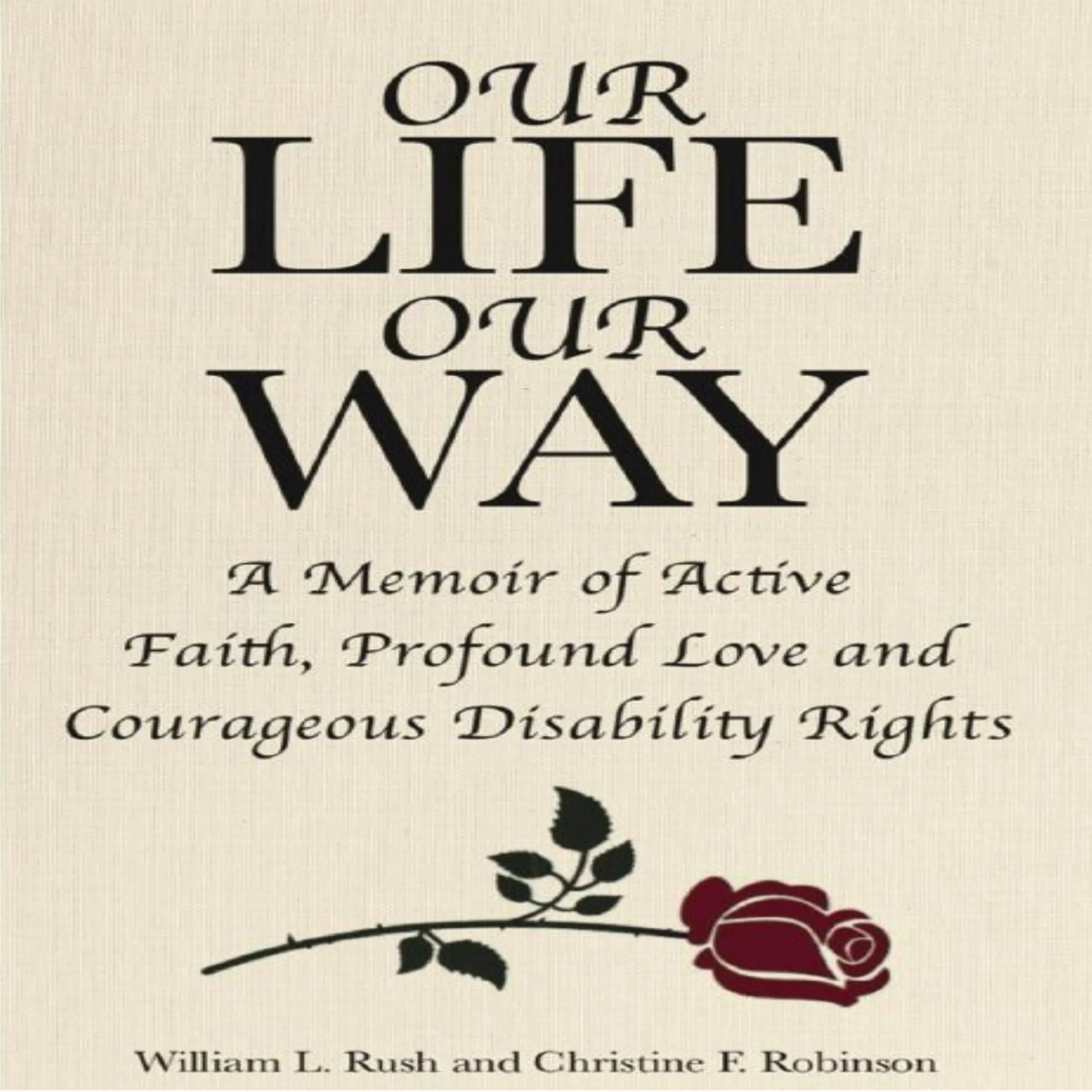 Our Life Our Way A Memoir of Active Faith, Profound Love and Courageous Disability Rights by Christine F. Robinson