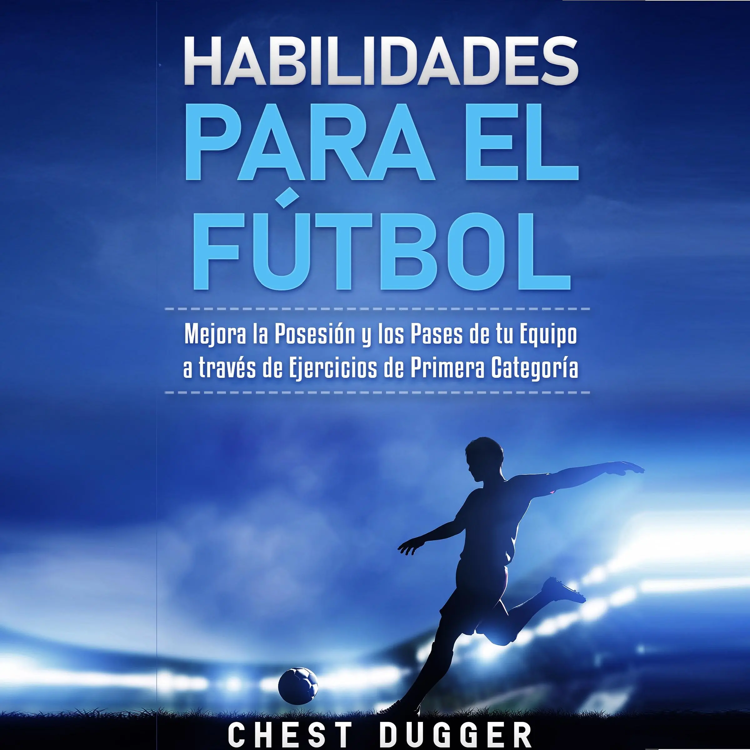 Habilidades para el Fútbol: Mejora la Posesión y los Pases de tu Equipo a través de Ejercicios de Primera Categoría by Chest Dugger