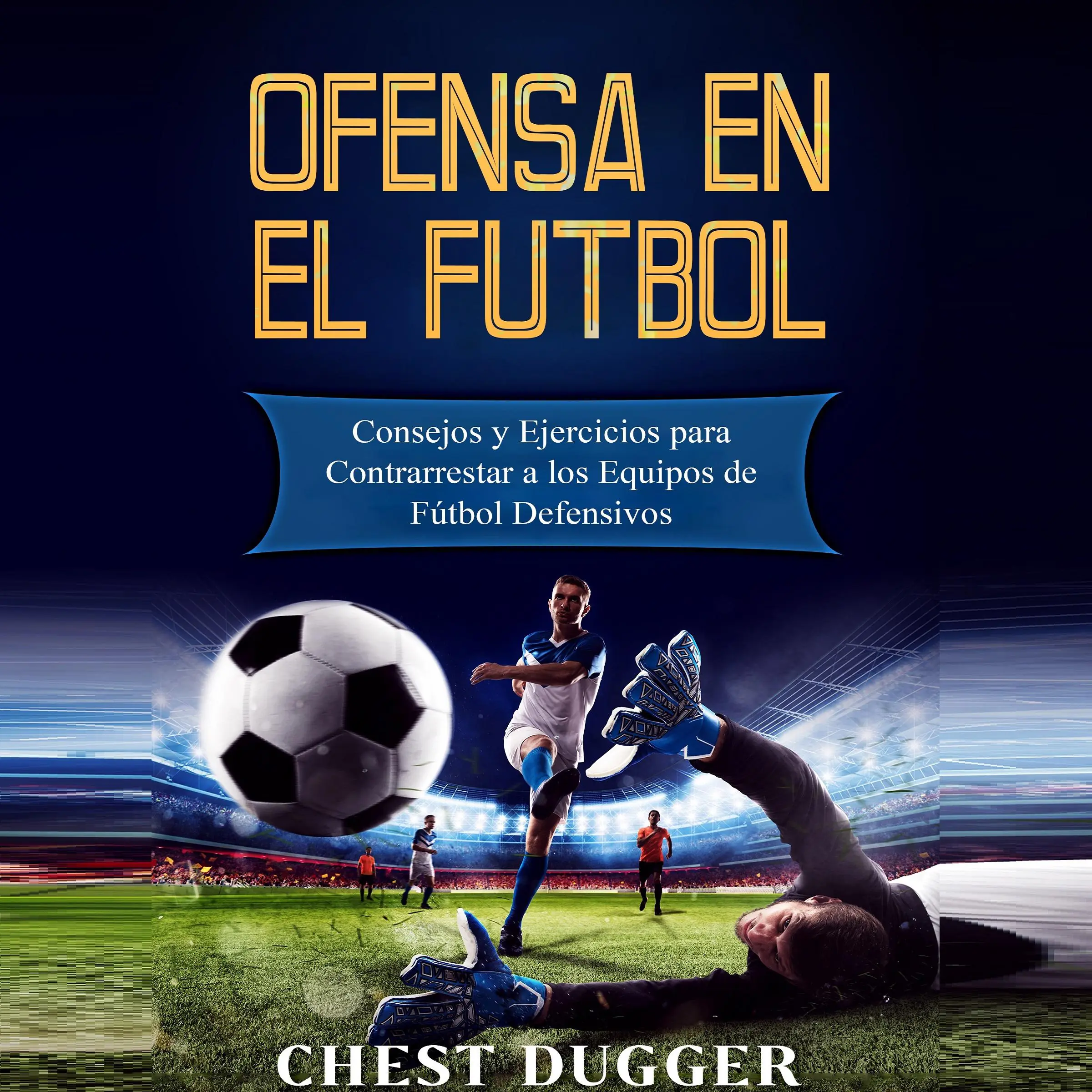 Ofensa en el Fútbol: Consejos y Ejercicios para Contrarrestar a los Equipos de Fútbol Defensivos by Chest Dugger Audiobook