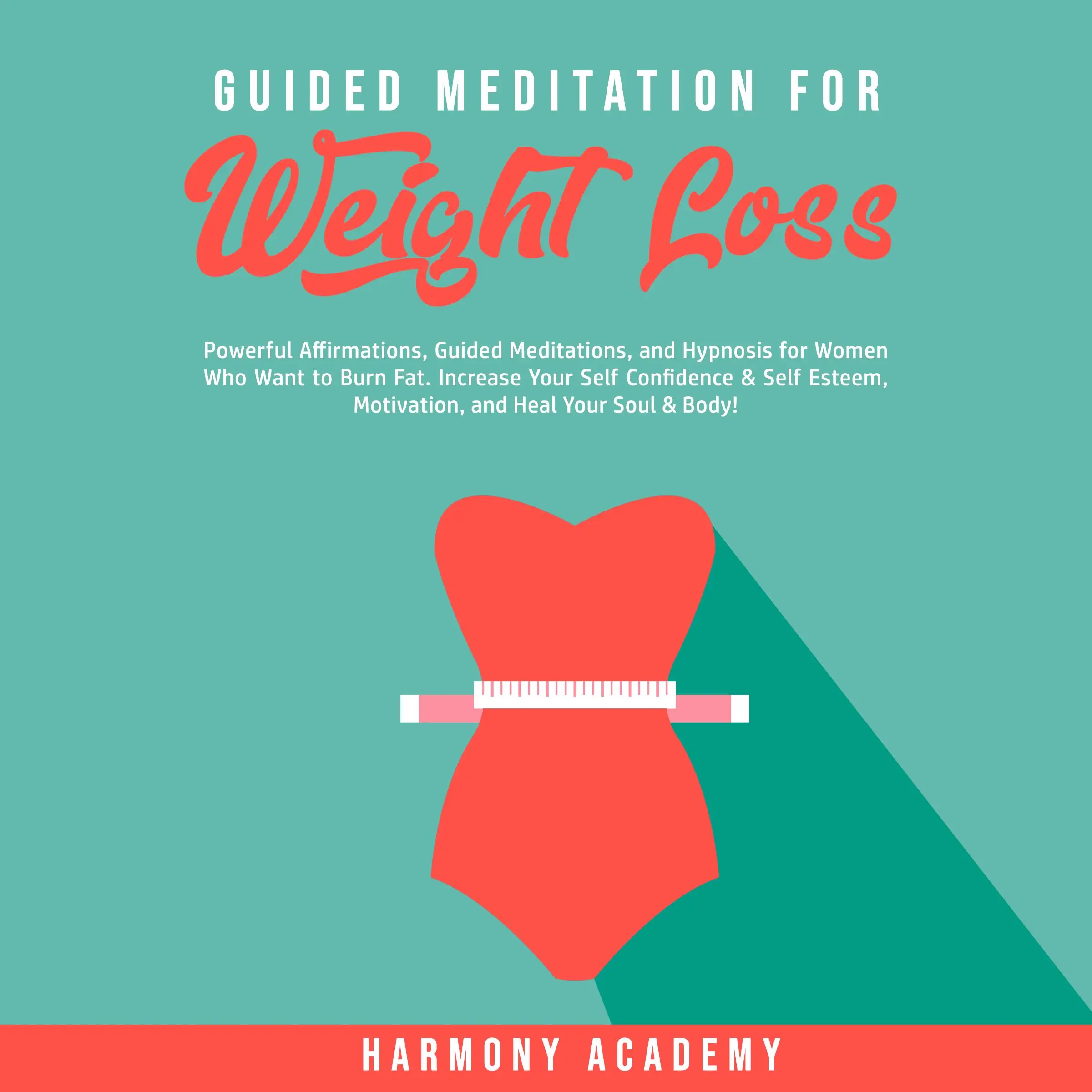 Guided Meditation for Weight Loss: Powerful Affirmations, Guided Meditations, and Hypnosis for Women Who Want to Burn Fat. Increase Your Self Confidence & Self Esteem, Motivation, and Heal Your Soul & Body! by Harmony Academy Audiobook