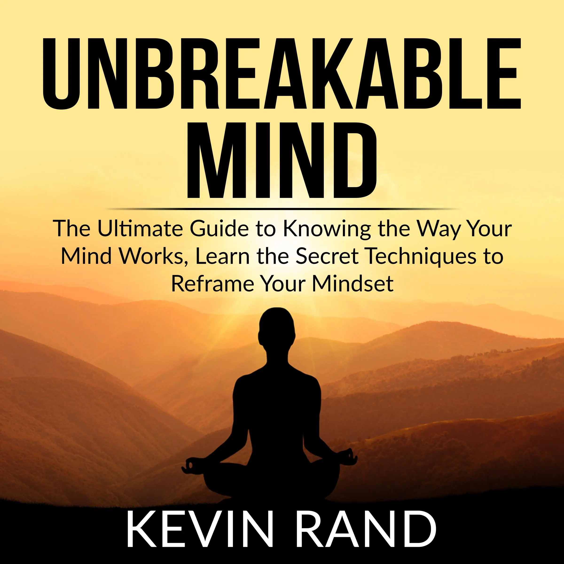 Unbreakable Mind: The Ultimate Guide to Knowing the Way Your Mind Works, Learn the Secret Techniques to Reframe Your Mindset by Kevin Rand