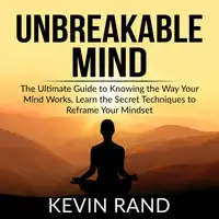 Unbreakable Mind: The Ultimate Guide to Knowing the Way Your Mind Works, Learn the Secret Techniques to Reframe Your Mindset Audiobook by Kevin Rand