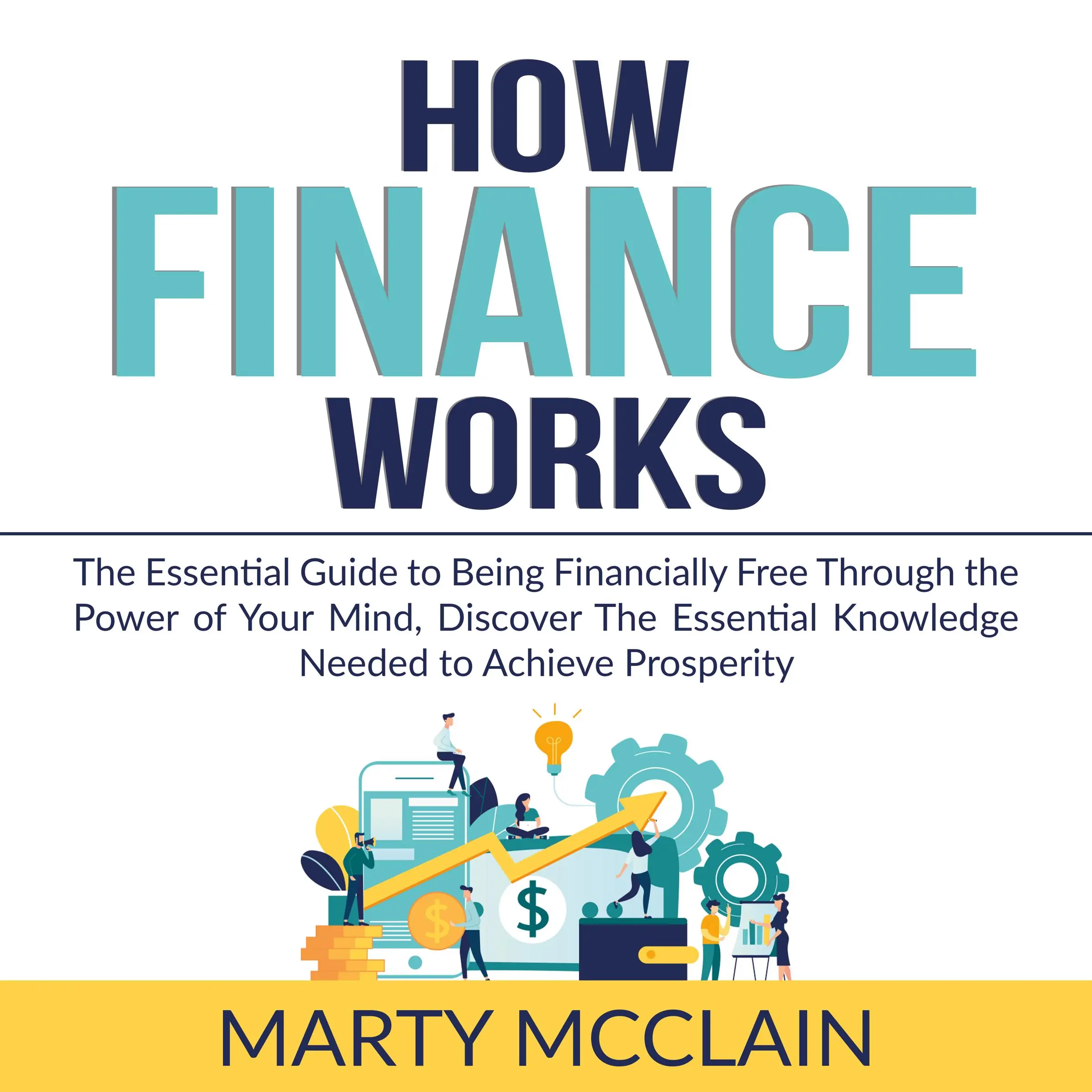 How Finance Works: The Essential Guide to Being Financially Free Through the Power of Your Mind, Discover The Essential Knowledge Needed to Achieve Prosperity by Marty McClain