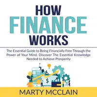 How Finance Works: The Essential Guide to Being Financially Free Through the Power of Your Mind, Discover The Essential Knowledge Needed to Achieve Prosperity Audiobook by Marty McClain