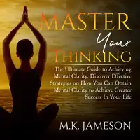 Master Your Thinking: The Ultimate Guide to Achieving Mental Clarity, Discover Effective Strategies on How You Can Obtain Mental Clarity to Achieve Greater Success  In Your Life Audiobook by M.K. Jameson