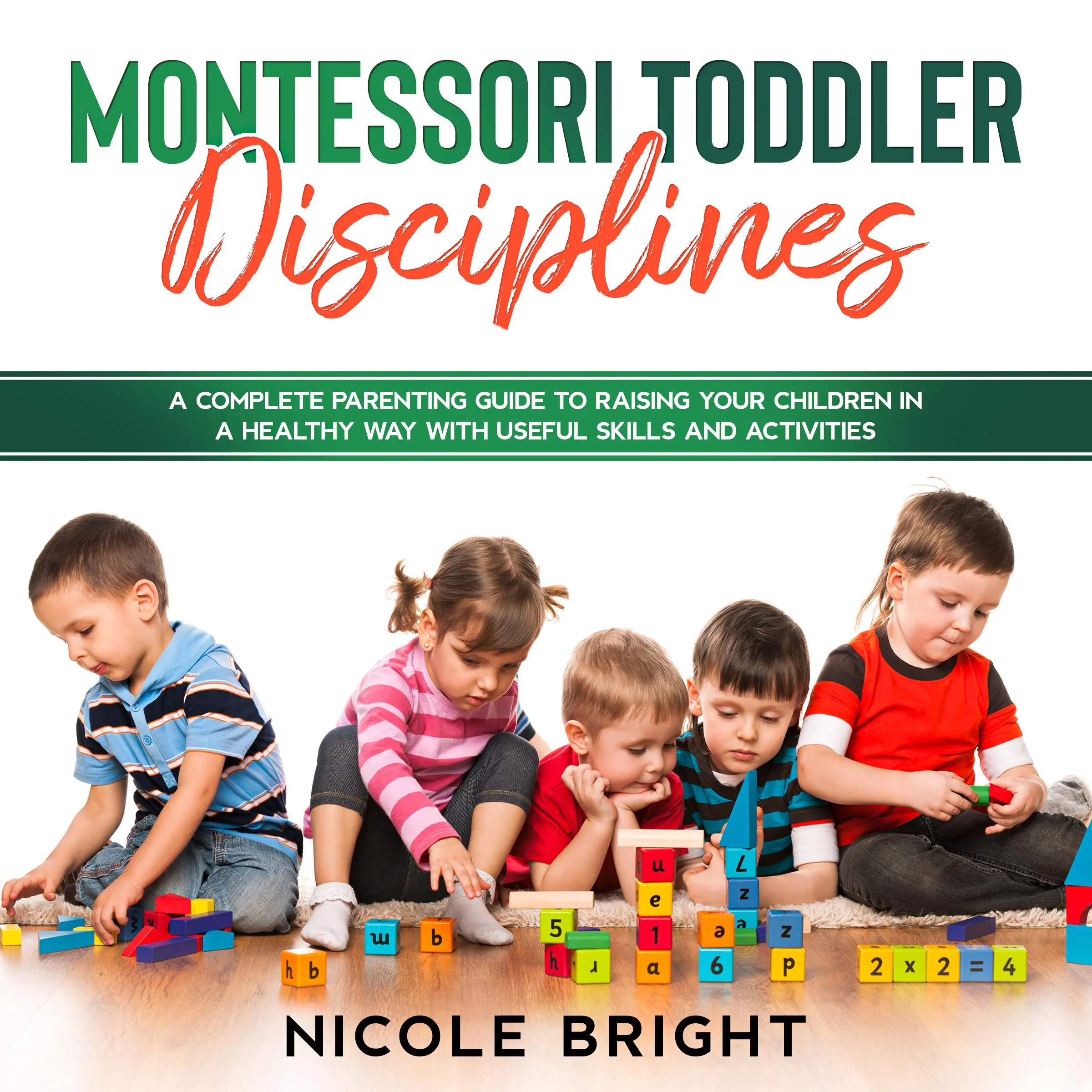 Montessori Toddler Disciplines: A Complete Parenting Guide to Raising your Children in a Healthy Way with Useful Skills and Activities Audiobook by Nicole Bright