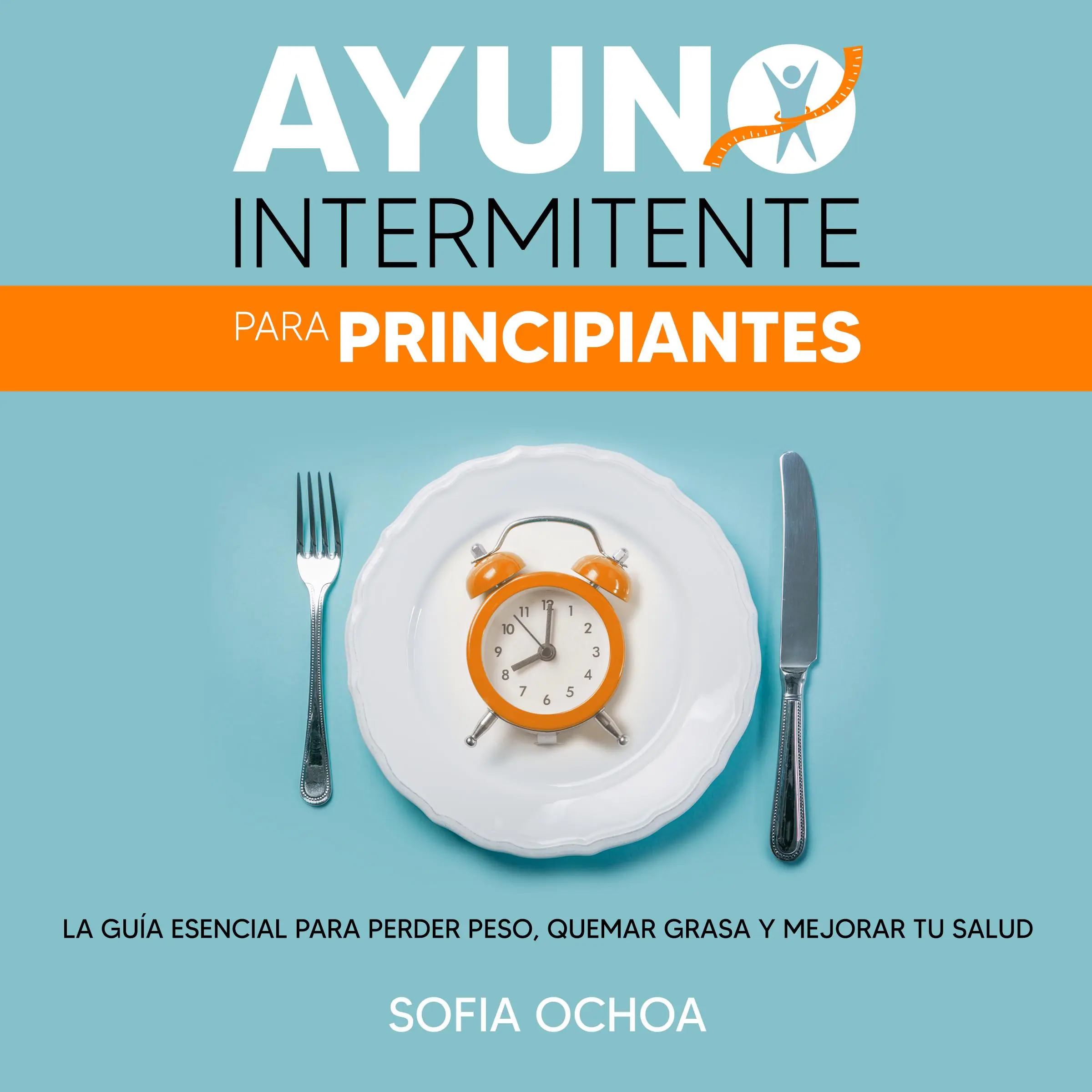Ayuno intermitente para principiantes: La guia esencial para perder peso, quemar grasa y mejorar tu salud Audiobook by Sofia Ochoa