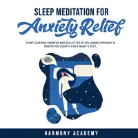 Sleep Meditation for Anxiety Relief: Start Sleeping Smarter and Declutter by Following Hypnosis & Meditation Scripts for a Night's Rest. Audiobook by Harmony Academy