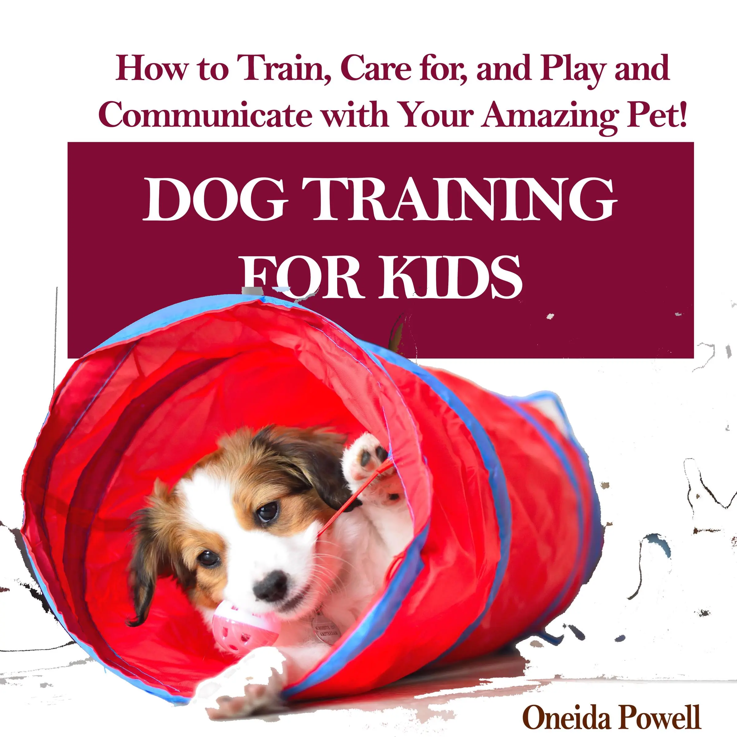 DOG TRAINING FOR KIDS: How to Train, Care for, and Play and Communicate with Your Amazing Pet! by Oneida Powell