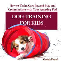 DOG TRAINING FOR KIDS: How to Train, Care for, and Play and Communicate with Your Amazing Pet! Audiobook by Oneida Powell