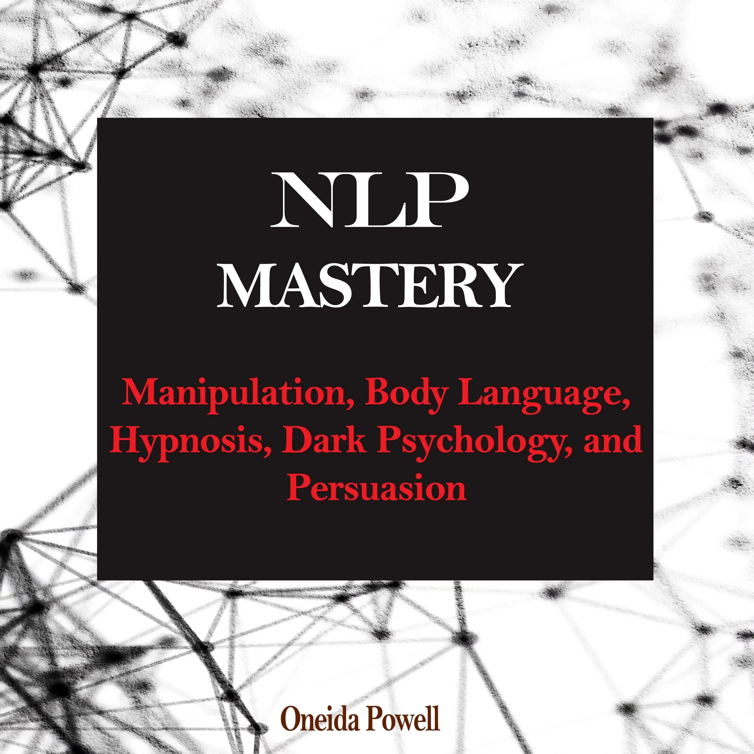 NLP MASTERY: Manipulation, Body Language, Hypnosis, Dark Psychology, and Persuasion Audiobook by Oneida Powell