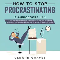 How to stop procrastinating: 2 Audiobooks in 1 - Learn How to Stop Procrastination and Laziness, Overcome Negativity, Stop Overthinking, and Increase Your Productivity Audiobook by Gerard Graves