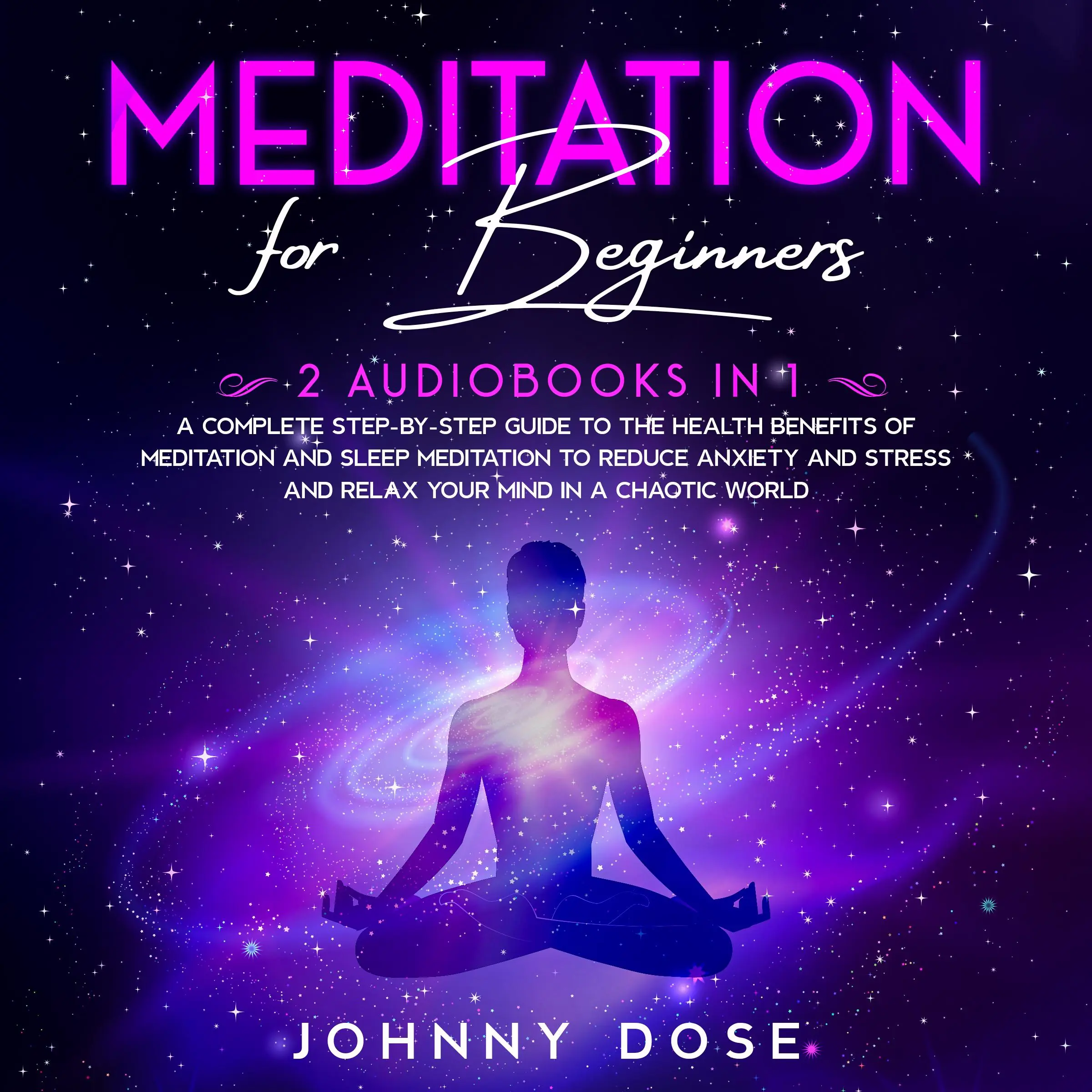 Meditation for Beginners: 2 Audiobooks in 1 - A Complete Step-by-Step Guide to the Health Benefits of Meditation and Sleep Meditation to Reduce Anxiety and Stress and Relax Your Mind in a Chaotic World by Johnny Dose Audiobook