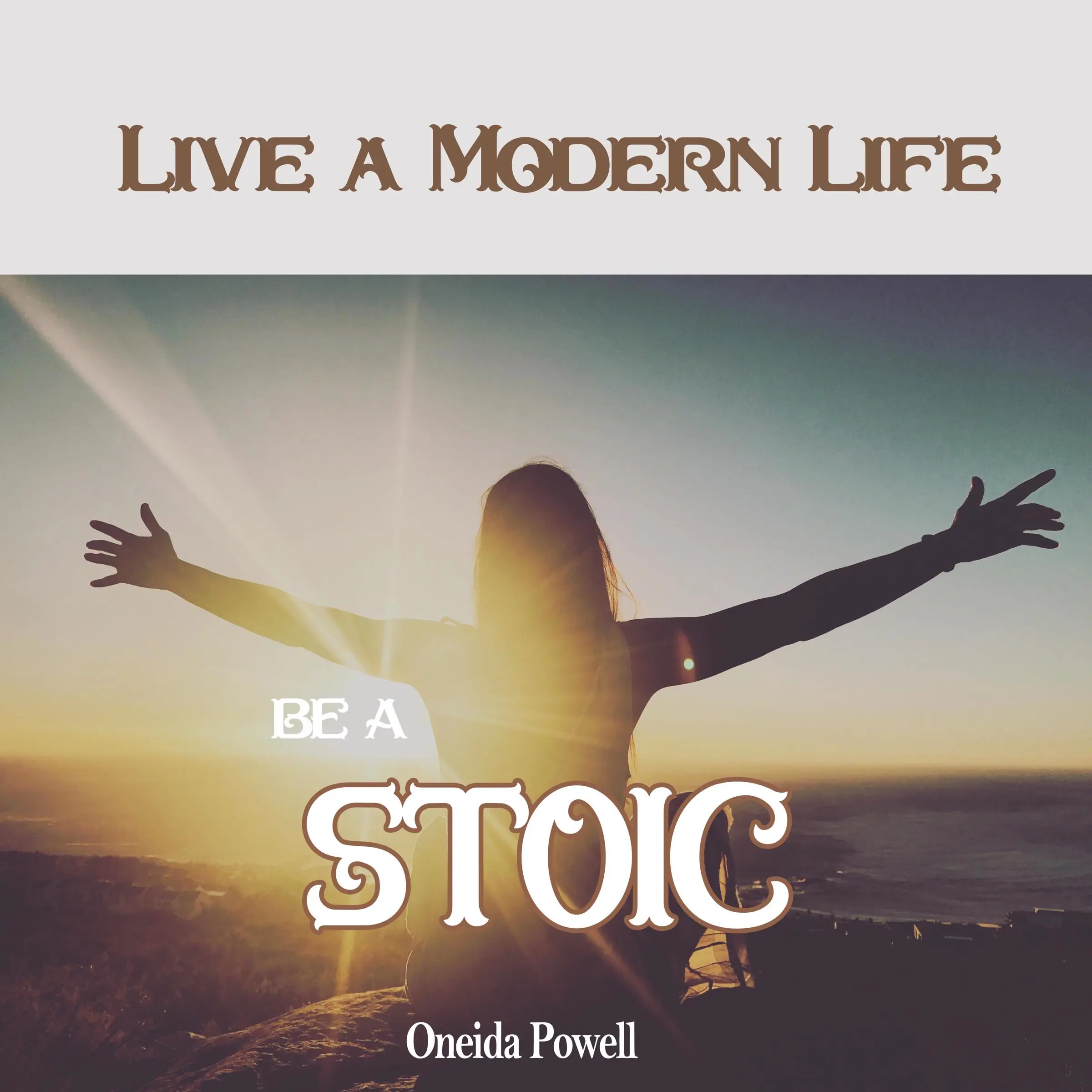 Be a Stoic: Live a Modern Life by Oneida Powell