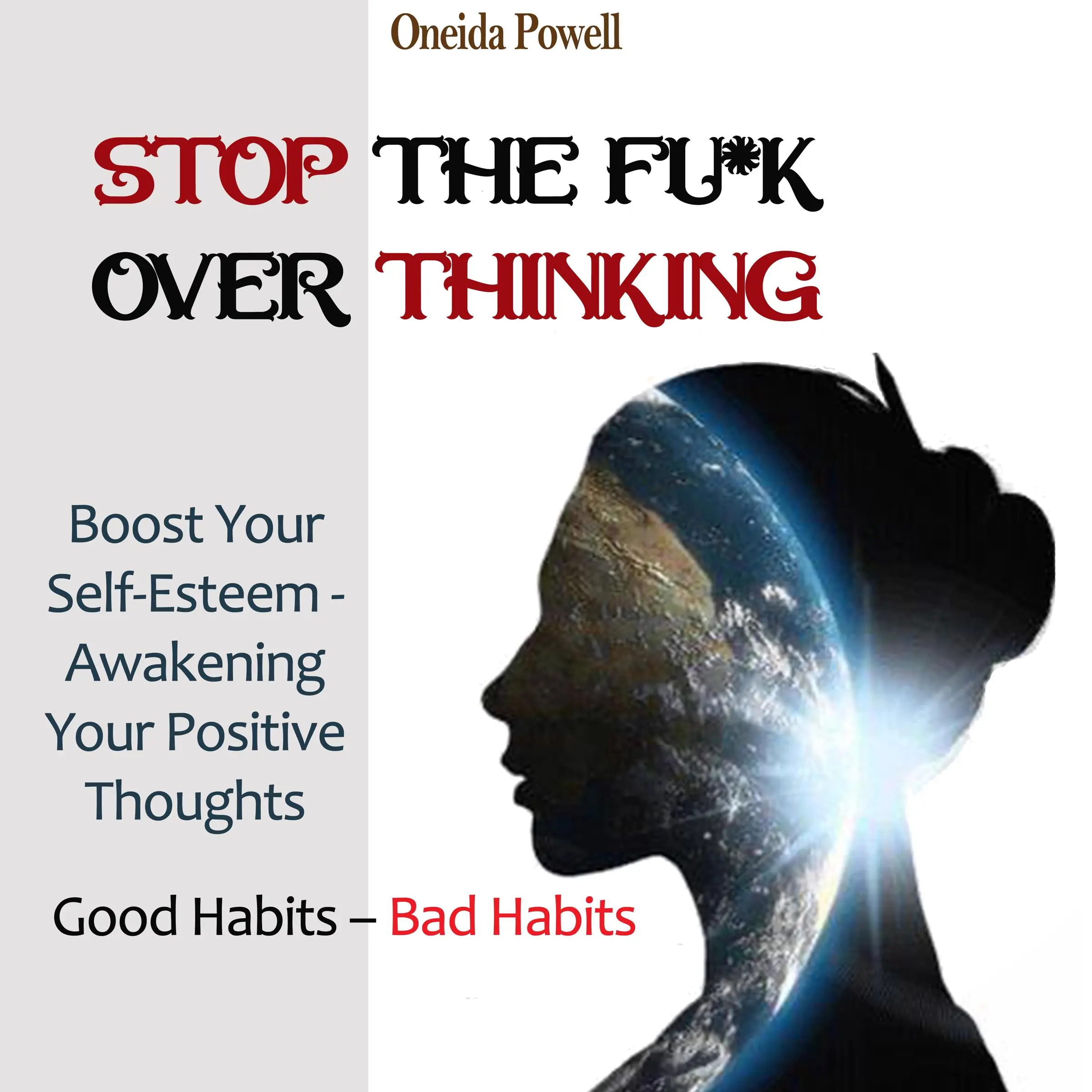 STOP THE FU*K OVERTHINKING: Good Habits – Bad Habits / Boost Your Self-Esteem - Awakening Your Positive Thoughts Audiobook by Oneida Powell