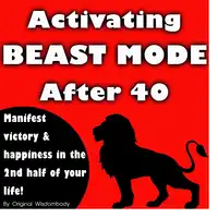 Activating Beast Mode After 40: Manifest Victory and Happiness in the 2nd Half of Your Life Audiobook by Original Wisdombody