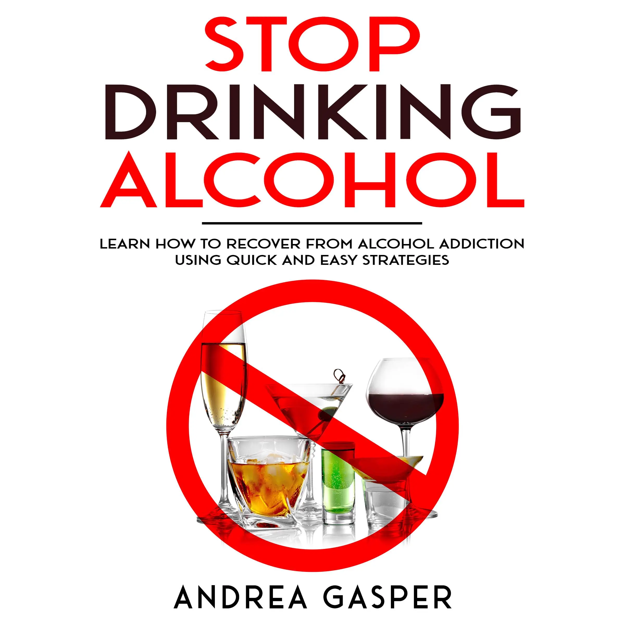 Stop Drinking Alcohol: Learn How to Recover from Alcohol Addiction Using Quick and Easy Strategies by Andrea Gasper Audiobook