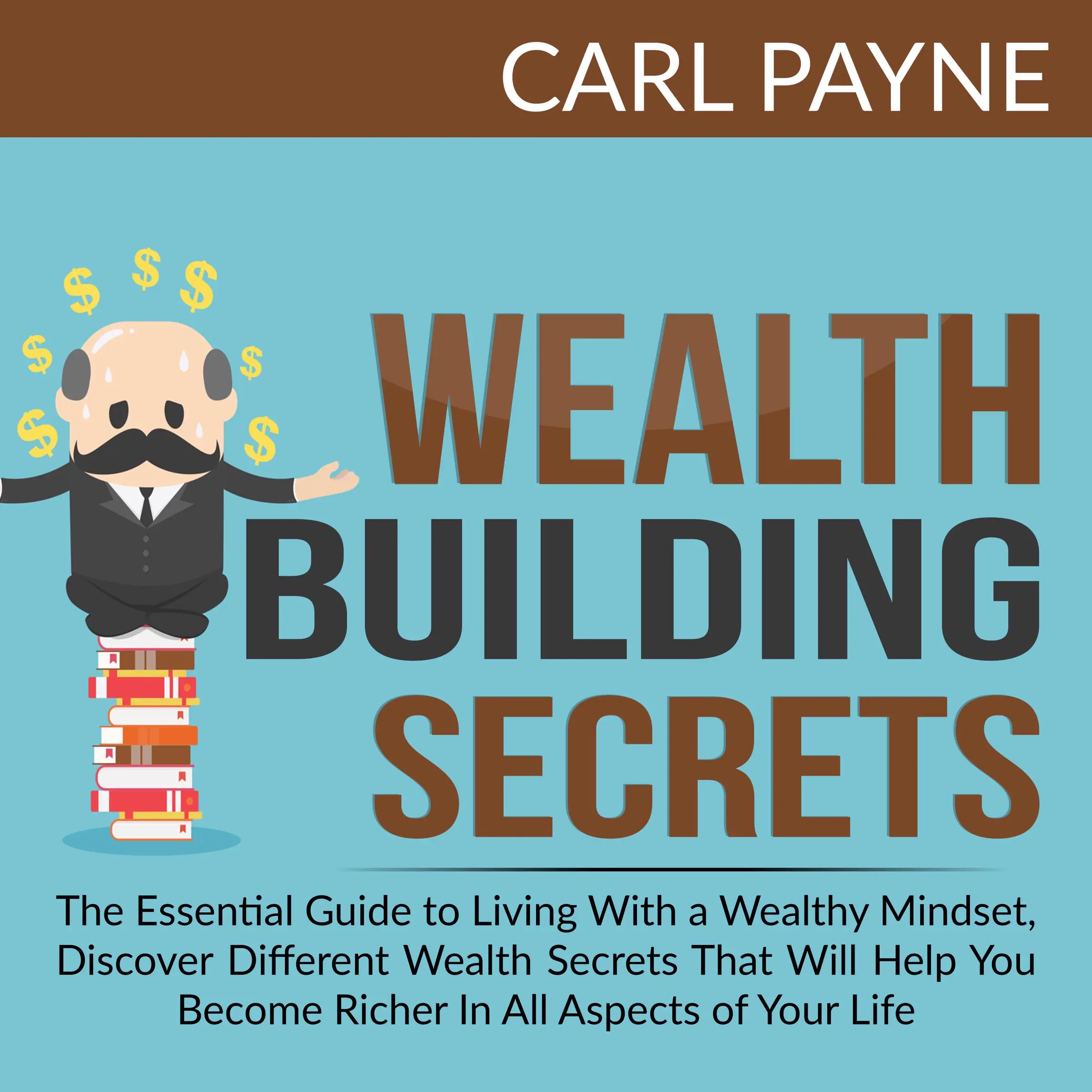 Wealth Building Secrets: The Essential Guide to Living With a Wealthy Mindset, Discover Different Wealth Secrets That Will Help You Become Richer In All Aspects of Your Life. by Carl Payne