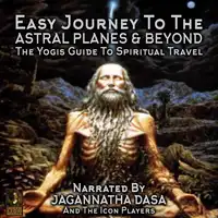 Easy Journey to the Astral Planes & Beyond; The Yogis Guide to Spiritual Travel Audiobook by Jagannatha Dasa