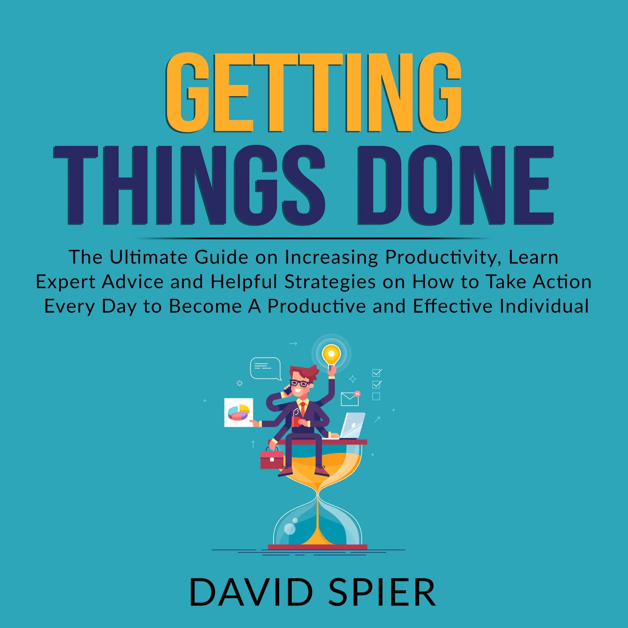 Getting Things Done: The Ultimate Guide on Increasing Productivity, Learn Expert Advice and Helpful Strategies on How to Take Action Every Day to Become A Productive Effective Individual by David Spier Audiobook