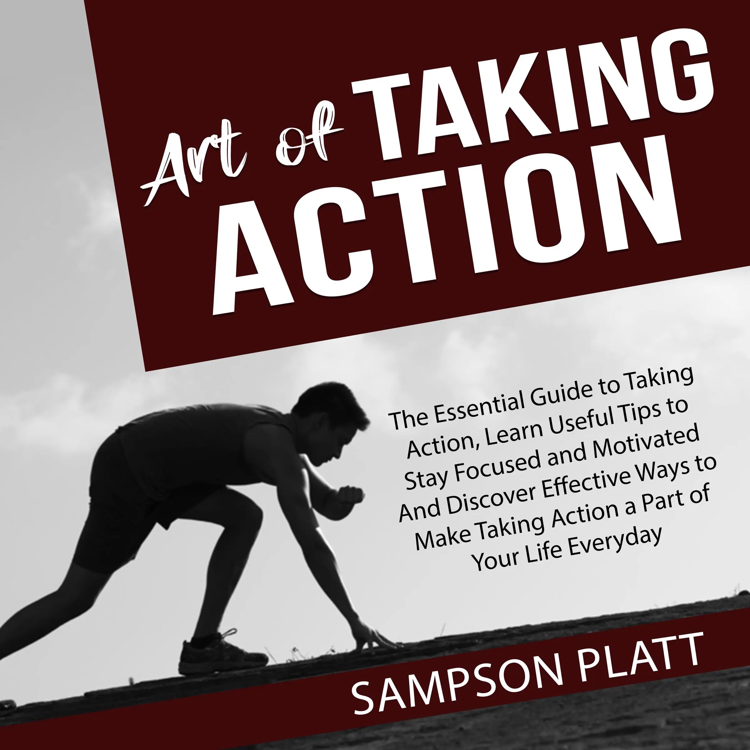 Art of Taking Action: The Essential Guide to Taking Action, Learn Useful Tips to Stay Focused and Motivated And Discover Effective Ways to Make Taking Action a Part of Your Life Everyday by Sampson Platt Audiobook