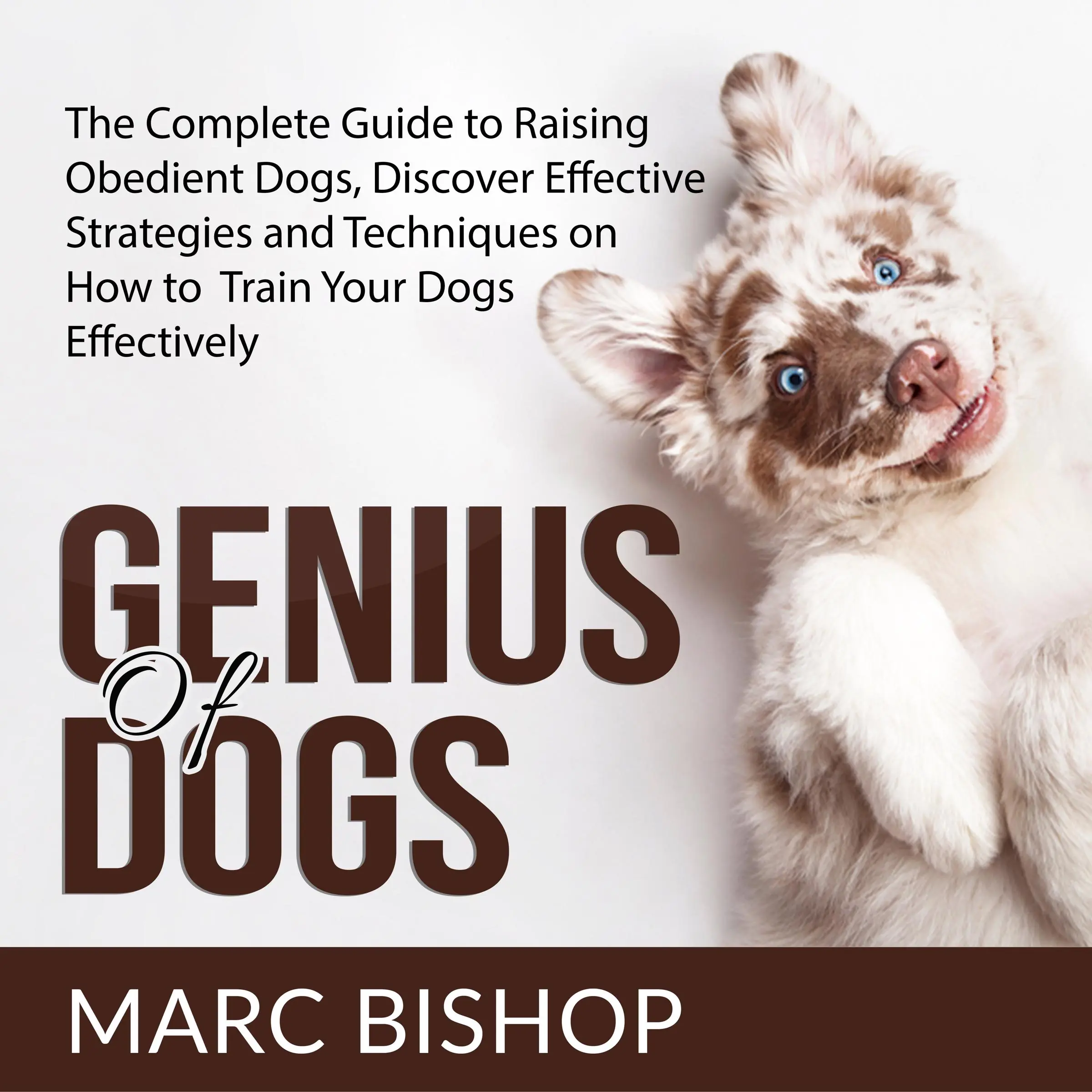 Genius of Dogs: The Complete Guide to Raising Obedient Dogs, Discover Effective Strategies and Techniques on How to Train Your Dogs Effectively by Marc Bishop Audiobook