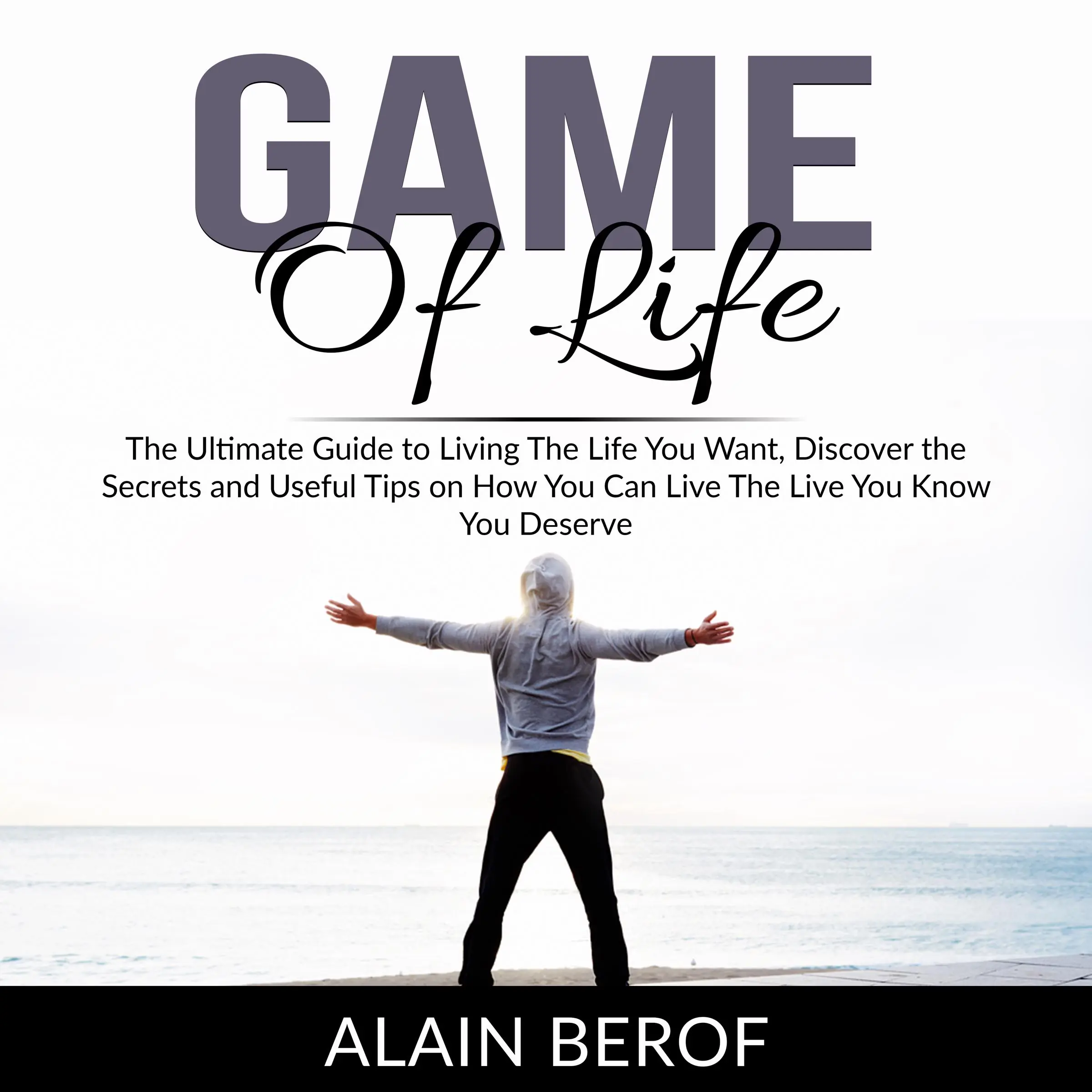 Game of Life: The Ultimate Guide to Living The Life You Want, Discover the Secrets and Useful Tips on How You Can Live The Live You Know You Deserve Audiobook by Alain Berof