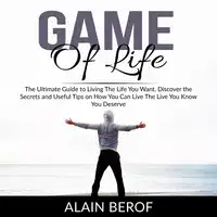 Game of Life: The Ultimate Guide to Living The Life You Want, Discover the Secrets and Useful Tips on How You Can Live The Live You Know You Deserve Audiobook by Alain Berof