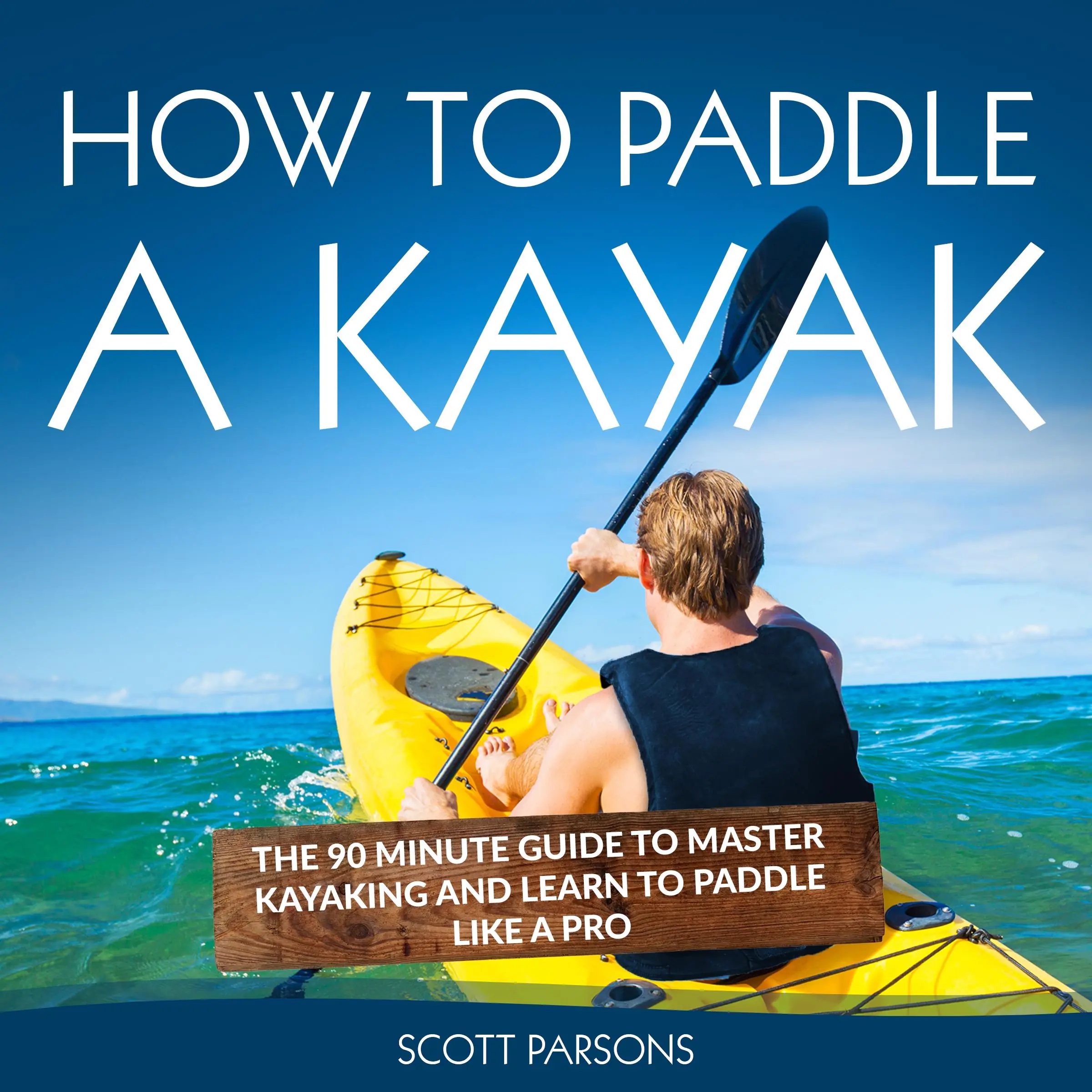 How to Paddle a Kayak: The 90 Minute Guide to Master Kayaking and Learn to Paddle Like a Pro Audiobook by Scott Parsons