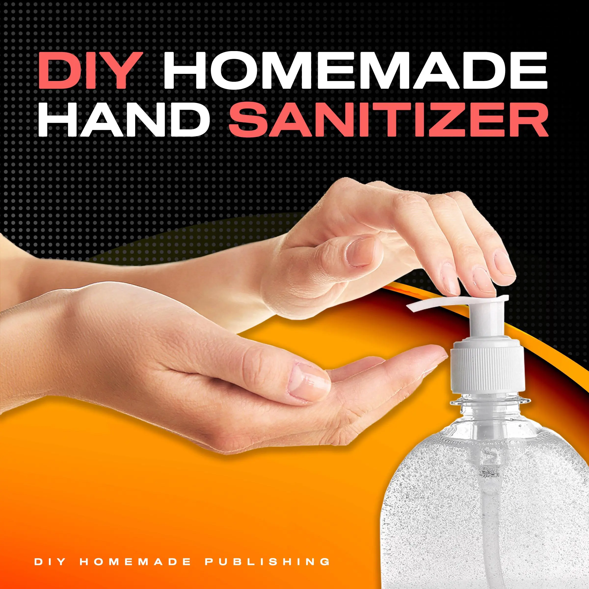 DIY HOMEMADE HAND SANITIZER: A Step-by-step Guide to Make Your Own Homemade Hand Sanitizer Using Essential Oils to Avoid Diseases, Viruses, Flu, and Germs for a Healthier Lifestyle by DIY Homemade Publishing