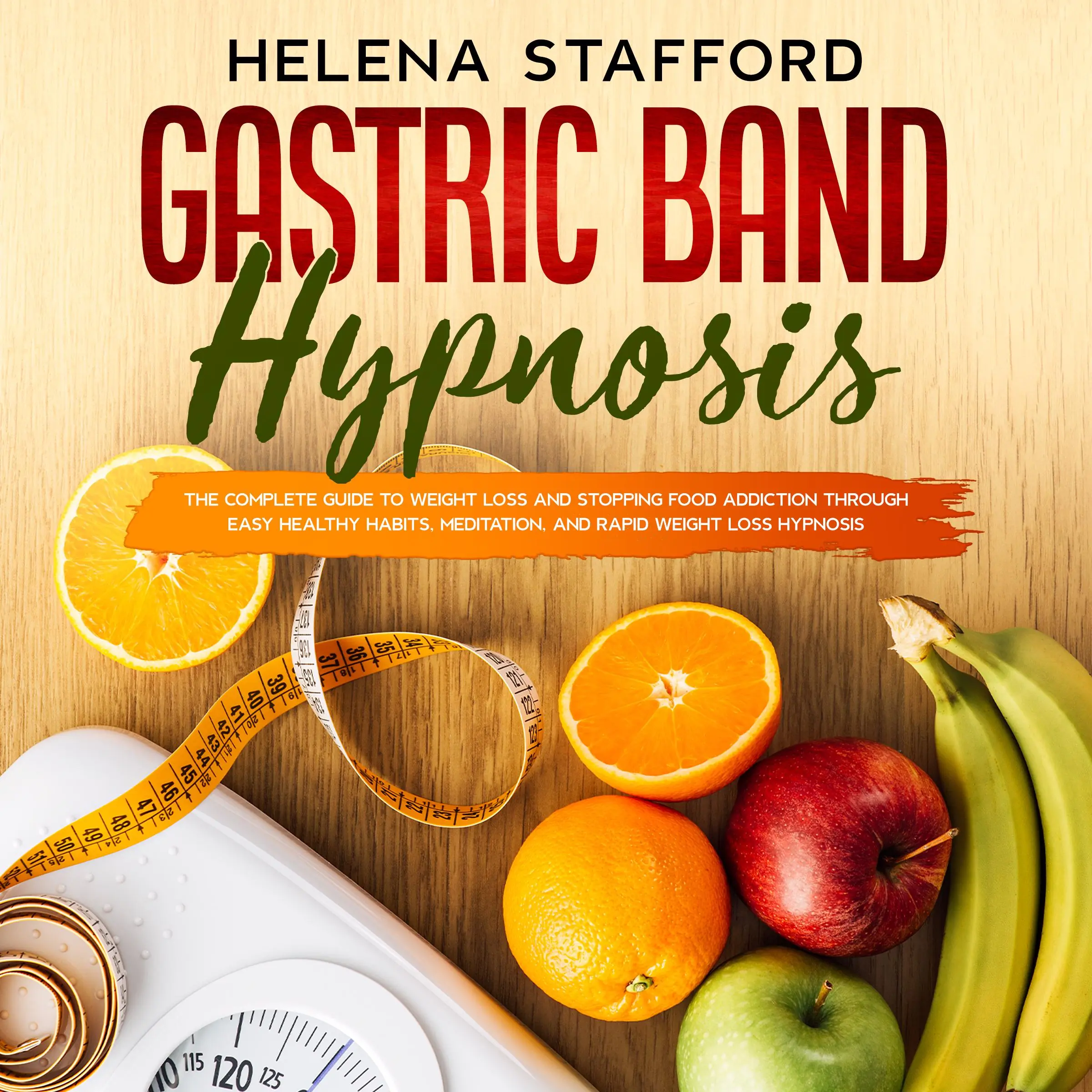 Gastric Band Hypnosis: The Complete Guide to Weight Loss and Stopping Food Addiction Through Easy Healthy Habits, Meditation, and Rapid Weight Loss Hypnosis by Helena Stafford