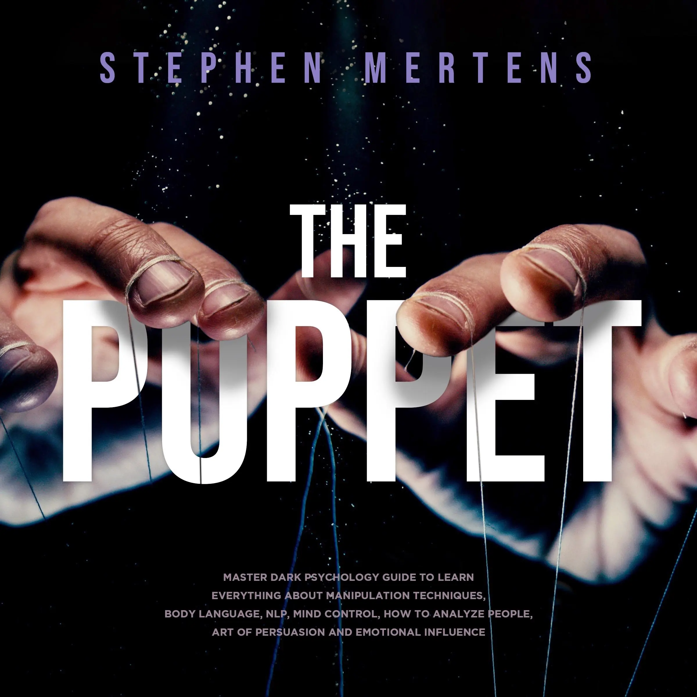 The Puppet: Master Dark psychology guide to Learn everything About Manipulation techniques, Body Language, NLP, Mind Control, How to Analyze People, Art of Persuasion and Emotional Influence Audiobook by Stephen Mertens