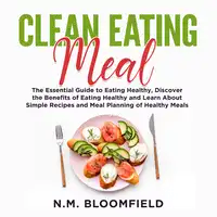 Clean Eating Meal: The Essential Guide to Eating Healthy, Discover the Benefits of Eating Healthy and Learn About Simple Recipes and Meal Planning of Healthy Meals Audiobook by N.M. Bloomfield