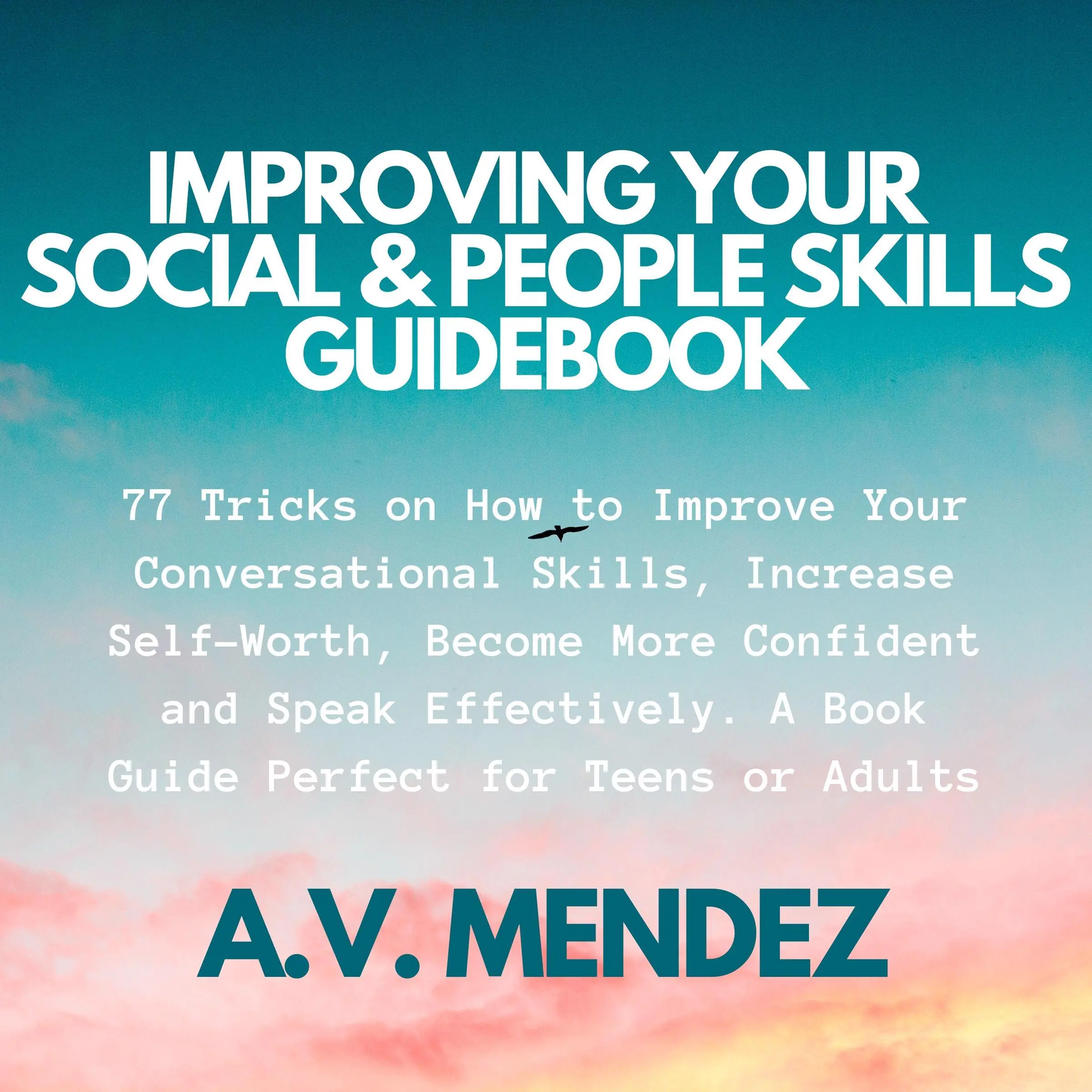 Improving Your Social & People Skills Guidebook: 77 Tricks on How to Improve Your Conversational Skills, Increase Self-Worth, Become More Confident and Speak Effectively. A Book Guide Perfect for Teens or Adults. by A.V. Mendez