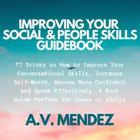 Improving Your Social & People Skills Guidebook: 77 Tricks on How to Improve Your Conversational Skills, Increase Self-Worth, Become More Confident and Speak Effectively. A Book Guide Perfect for Teens or Adults. Audiobook by A.V. Mendez