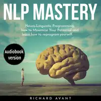 NLP MASTERY: Nеurо-Linguiѕtiс Programming, How To Maximize Your Potential And Learn How To Reprogram Yourself Audiobook by Richard Avant