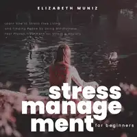 Stress Management for Beginners: Learn How to Stress Free Living and Finding Peace by Using Mindfulness. Fast Proven Treatment for Stress & Anxiety Audiobook by Elizabeth Muniz