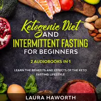 Ketogenic Diet and Intermittent Fasting for Beginners: 2 Audiobooks in 1 - Learn the benefits and Effects of the Keto Fasting Lifestyle Audiobook by Laura Haworth