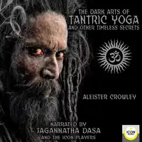 The Dark Arts of Tantric Yoga and Other Timeless Secrets Audiobook by Aleister Crowley