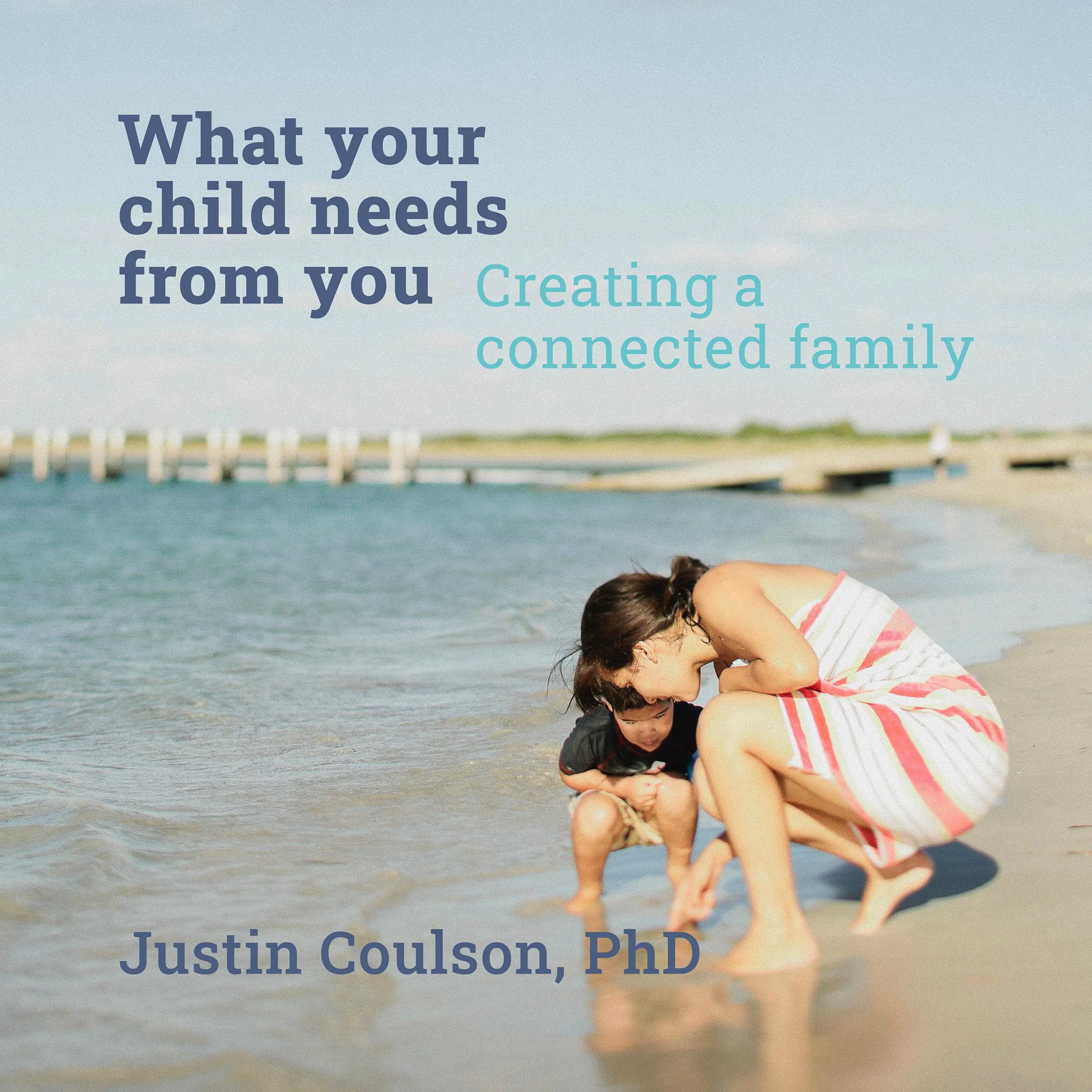 What Your Child Needs From You - Creating a Connected Family by PhD Audiobook