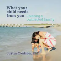 What Your Child Needs From You - Creating a Connected Family Audiobook by PhD