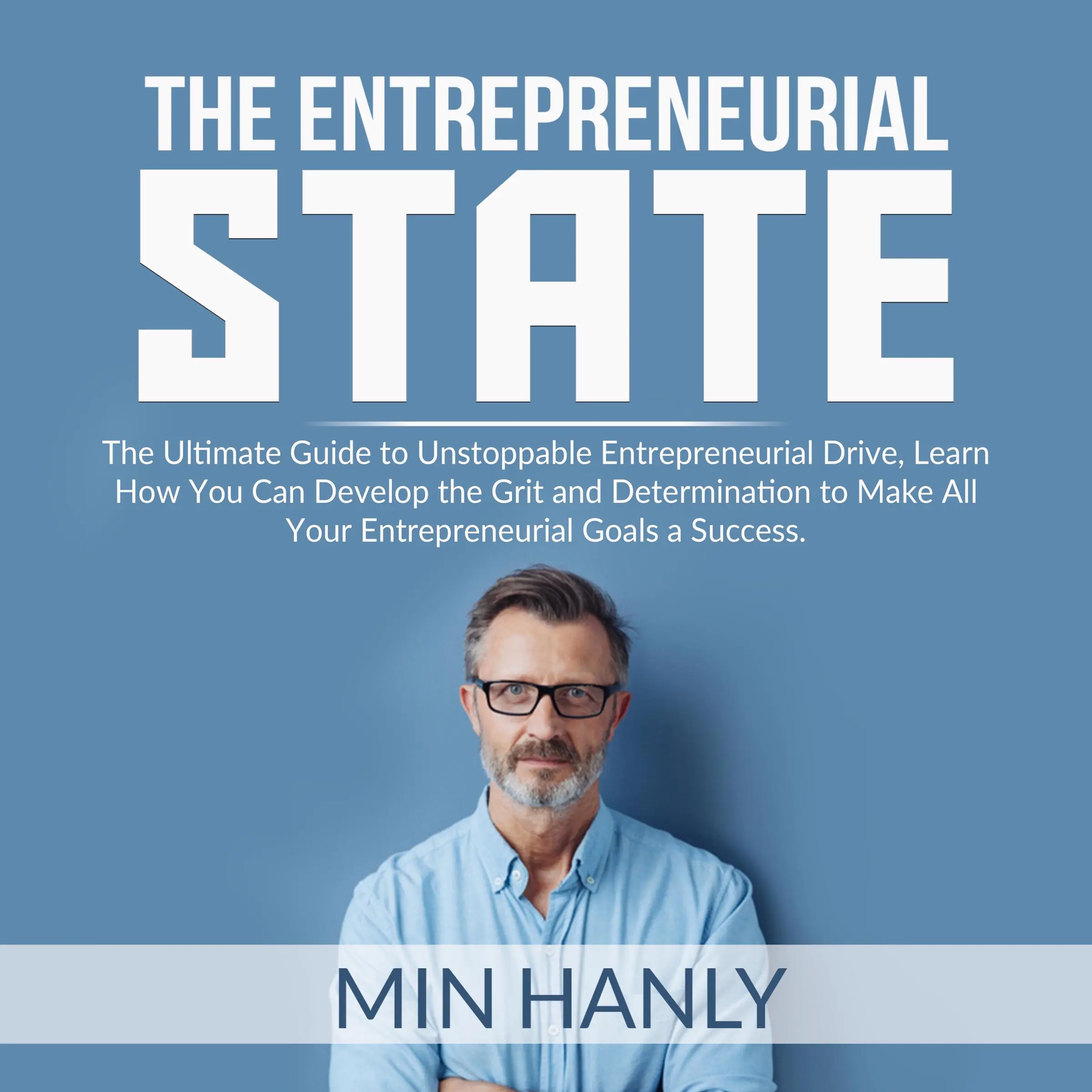 The Entrepreneurial State: The Ultimate Guide to Unstoppable Entrepreneurial Drive, Learn How You Can Develop the Grit and Determination to Make All Your Entrepreneurial Goals a Success by Min Hanly Audiobook